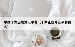 中国十大正规外汇平台（十大正规外汇平台排名）