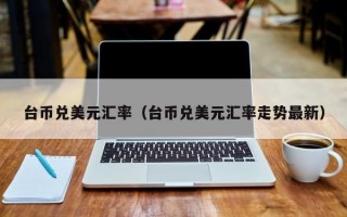 台币兑美元汇率（台币兑美元汇率走势最新）