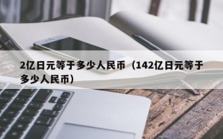 2亿日元等于多少人民币（142亿日元等于多少人民币）