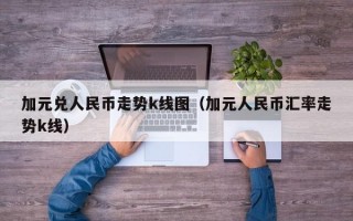 加元兑人民币走势k线图（加元人民币汇率走势k线）