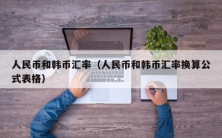 人民币和韩币汇率（人民币和韩币汇率换算公式表格）