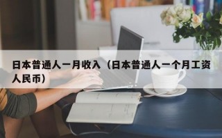 日本普通人一月收入（日本普通人一个月工资人民币）