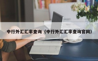 中行外汇汇率查询（中行外汇汇率查询官网）