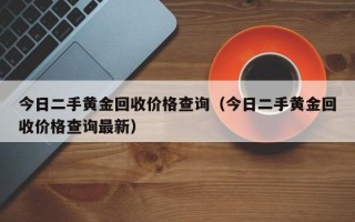 今日二手黄金回收价格查询（今日二手黄金回收价格查询最新）