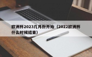 欧洲杯2023几月份开始（2022欧洲杯什么时候结束）