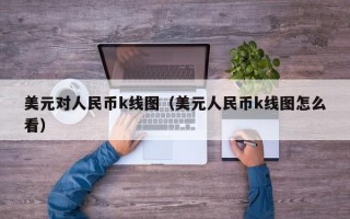 美元对人民币k线图（美元人民币k线图怎么看）