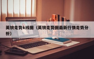 英镑走势k线图（英镑走势图最新行情走势分析）