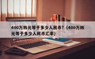 400万韩元等于多少人民币?（400万韩元等于多少人民币汇率）