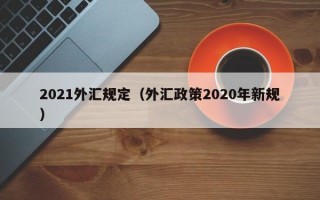 2021外汇规定（外汇政策2020年新规）