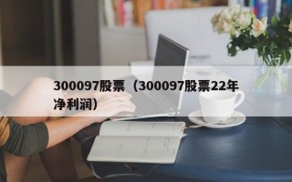 300097股票（300097股票22年净利润）