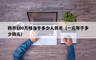 韩币100万相当于多少人民币（一元等于多少韩元）