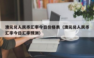 澳元兑人民币汇率今日价格表（澳元兑人民币汇率今日汇率预测）