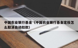 中国农业银行基金（中国农业银行基金定投怎么取消自动扣款）