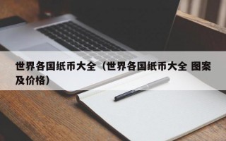 世界各国纸币大全（世界各国纸币大全 图案及价格）