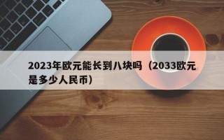 2023年欧元能长到八块吗（2033欧元是多少人民币）