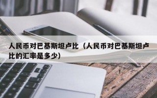 人民币对巴基斯坦卢比（人民币对巴基斯坦卢比的汇率是多少）