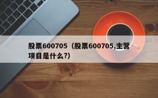 股票600705（股票600705,主营项目是什么?）