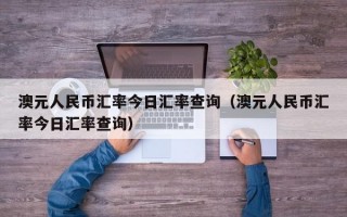 澳元人民币汇率今日汇率查询（澳元人民币汇率今日汇率查询）