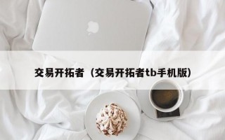 交易开拓者（交易开拓者tb手机版）