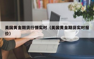 美国黄金期货行情实时（美国黄金期货实时报价）