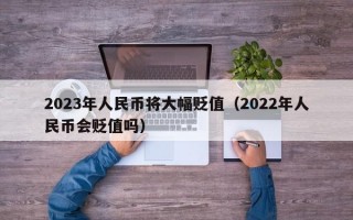 2023年人民币将大幅贬值（2022年人民币会贬值吗）