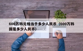 600万韩元相当于多少人民币（600万韩国是多少人民币）