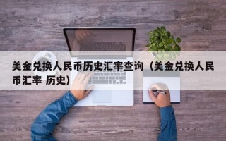 美金兑换人民币历史汇率查询（美金兑换人民币汇率 历史）