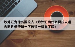 炒外汇为什么要拉人（炒外汇为什么要拉人进去而且像传销一下传销一样有下限）