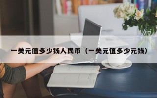 一美元值多少钱人民币（一美元值多少元钱）