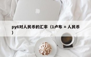 py6对人民币的汇率（1卢布 = 人民币）