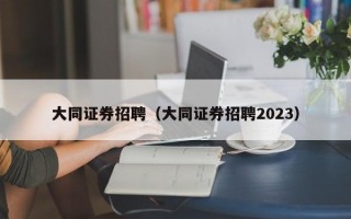 大同证券招聘（大同证券招聘2023）