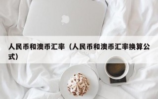 人民币和澳币汇率（人民币和澳币汇率换算公式）