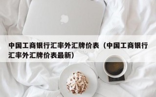 中国工商银行汇率外汇牌价表（中国工商银行汇率外汇牌价表最新）