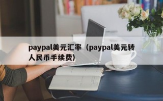 paypal美元汇率（paypal美元转人民币手续费）