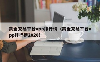 黄金交易平台app排行榜（黄金交易平台app排行榜2020）