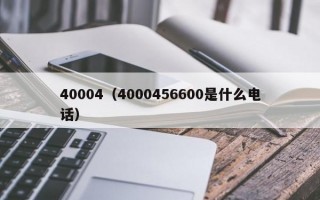 40004（4000456600是什么电话）