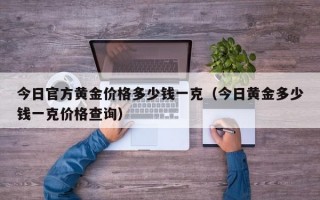 今日官方黄金价格多少钱一克（今日黄金多少钱一克价格查询）