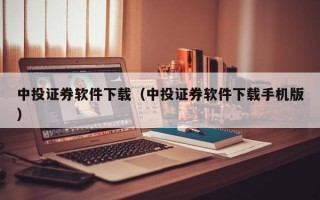 中投证券软件下载（中投证券软件下载手机版）