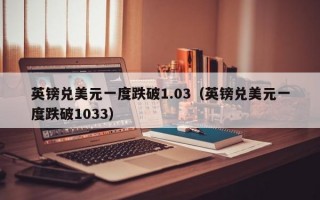 英镑兑美元一度跌破1.03（英镑兑美元一度跌破1033）