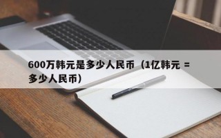 600万韩元是多少人民币（1亿韩元 = 多少人民币）