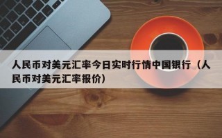 人民币对美元汇率今日实时行情中国银行（人民币对美元汇率报价）