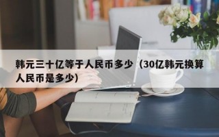 韩元三十亿等于人民币多少（30亿韩元换算人民币是多少）