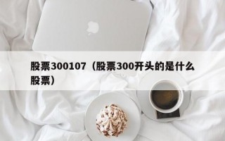 股票300107（股票300开头的是什么股票）