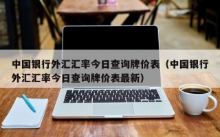 中国银行外汇汇率今日查询牌价表（中国银行外汇汇率今日查询牌价表最新）