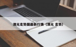 澳元走势图最新行情（澳元 走势）