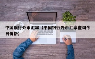 中国银行外币汇率（中国银行外币汇率查询今日价格）