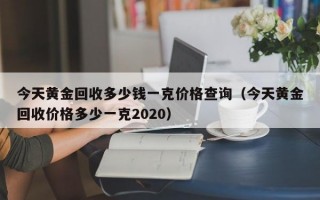 今天黄金回收多少钱一克价格查询（今天黄金回收价格多少一克2020）