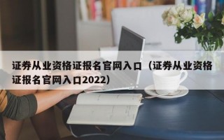 证券从业资格证报名官网入口（证券从业资格证报名官网入口2022）