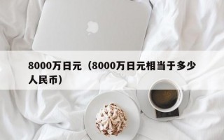 8000万日元（8000万日元相当于多少人民币）