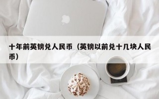 十年前英镑兑人民币（英镑以前兑十几块人民币）